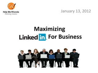 January 13, 2012



Maximizing
    For Business
 