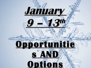 Opportunities AND Options January  9 – 13 th 