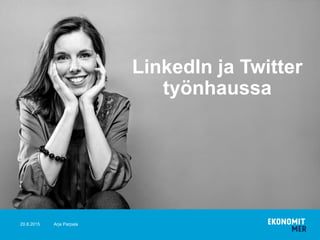 20.8.2015
LinkedIn ja Twitter
työnhaussa
Arja Parpala
 