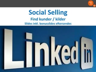 Social Selling
Find kunder / kilder
Slides inkl. bonusslides eftersendes
 