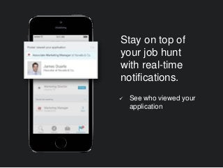  See who viewed your
application
Stay on top of
your job hunt
with real-time
notifications.
 