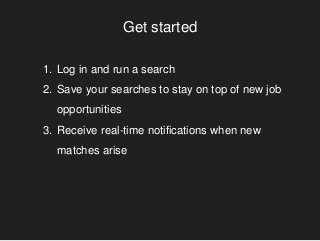 Get started
1. Log in and run a search
2. Save your searches to stay on top of new job
opportunities
3. Receive real-time ...