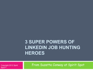 3 SUPER POWERS OF
                        LINKEDIN JOB HUNTING
                        HEROES

Copyright 2012 Spirit     From Suzette Conway at Spirit Spot
Spot™
 