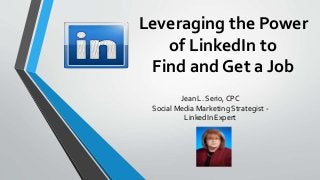 Leveraging the Power
of LinkedIn to
Find and Get a Job
Jean L. Serio, CPC
Social Media Marketing Strategist -
LinkedIn Expert
 