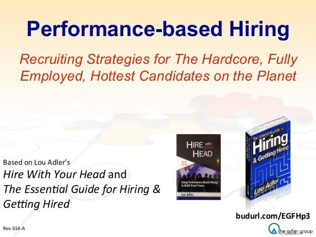 Performance-based Hiring
Recruiting Strategies for The Hardcore, Fully
Employed, Hottest Candidates on the Planet
Based	
 ...