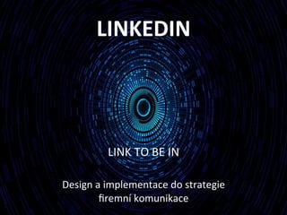 LINKEDIN	
  	
  
LINK	
  TO	
  BE	
  IN	
  
	
  
Design	
  a	
  implementace	
  do	
  strategie	
  
ﬁremní	
  komunikace	
  
 
