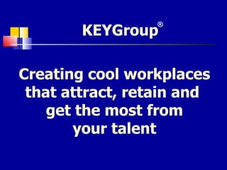 Creating cool workplaces that attract, retain and  get the most from your talent KEYGroup ® 