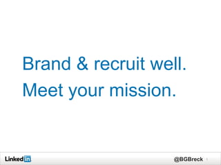 Brand & recruit well.
Meet your mission.


                   @BGBreck   1
 