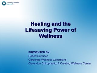 Healing and the Lifesaving Power of Wellness PRESENTED BY: Robert Surrusco Corporate Wellness Consultant Clarendon Chiropractic: A Creating Wellness Center 