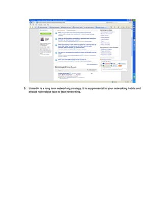 5. LinkedIn is a long term networking strategy. It is supplemental to your networking habits and
   should not replace face to face networking.
 