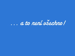 … a to není všechno!
 