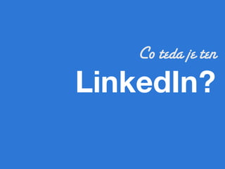 Co teda je ten
LinkedIn?!
 