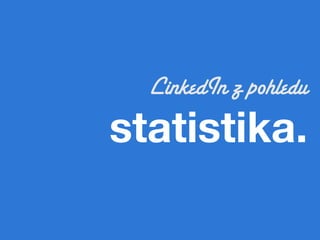 LinkedIn z pohledu
statistika.!
 