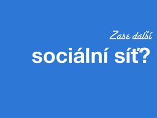 Zase další
sociální síť?!
 