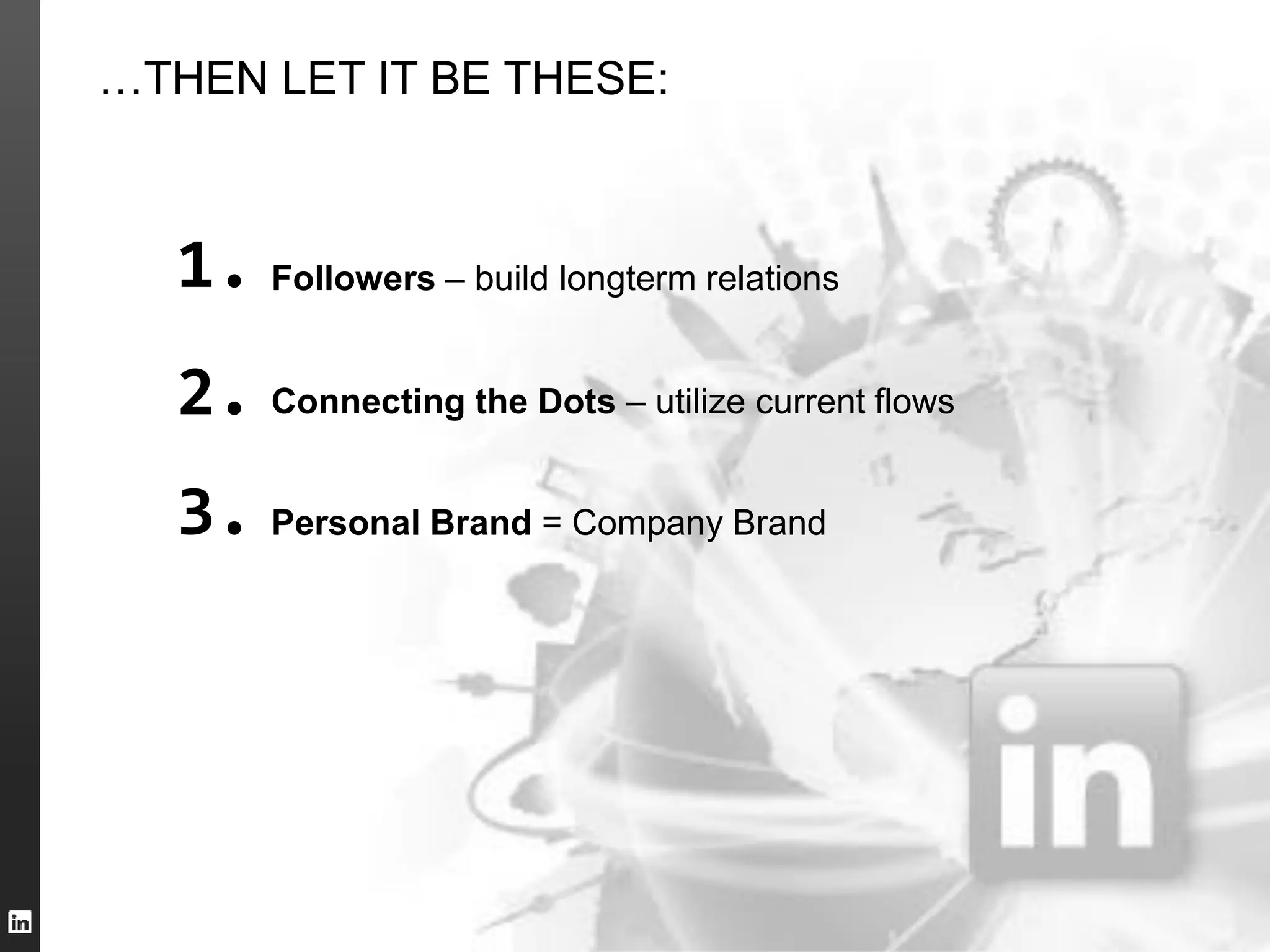 …THEN LET IT BE THESE:

1. Followers – build longterm relations

2. Connecting the Dots – utilize current flows
3. Personal Brand = Company Brand

 