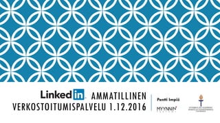 AMMATILLINEN
VERKOSTOITUMISPALVELU 1.12.2016
Pentti Impiö
 