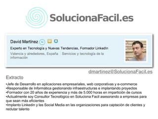dmartinez@SolucionaFacil.es
Extracto
•Jefe de Desarrollo en aplicaciones empresariales, web corporativas y e-commerce
•Res...