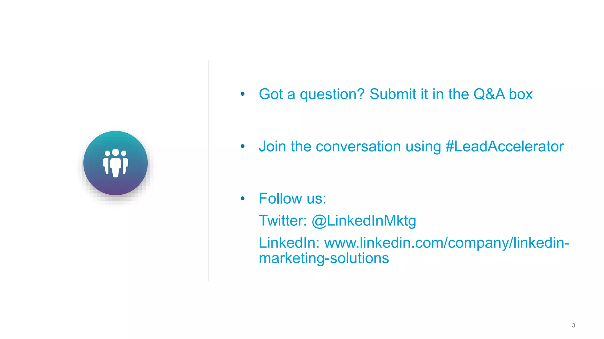 3
• Got a question? Submit it in the Q&A box
• Join the conversation using #LeadAccelerator
• Follow us:
Twitter: @LinkedInMktg
LinkedIn: www.linkedin.com/company/linkedin-
marketing-solutions
 