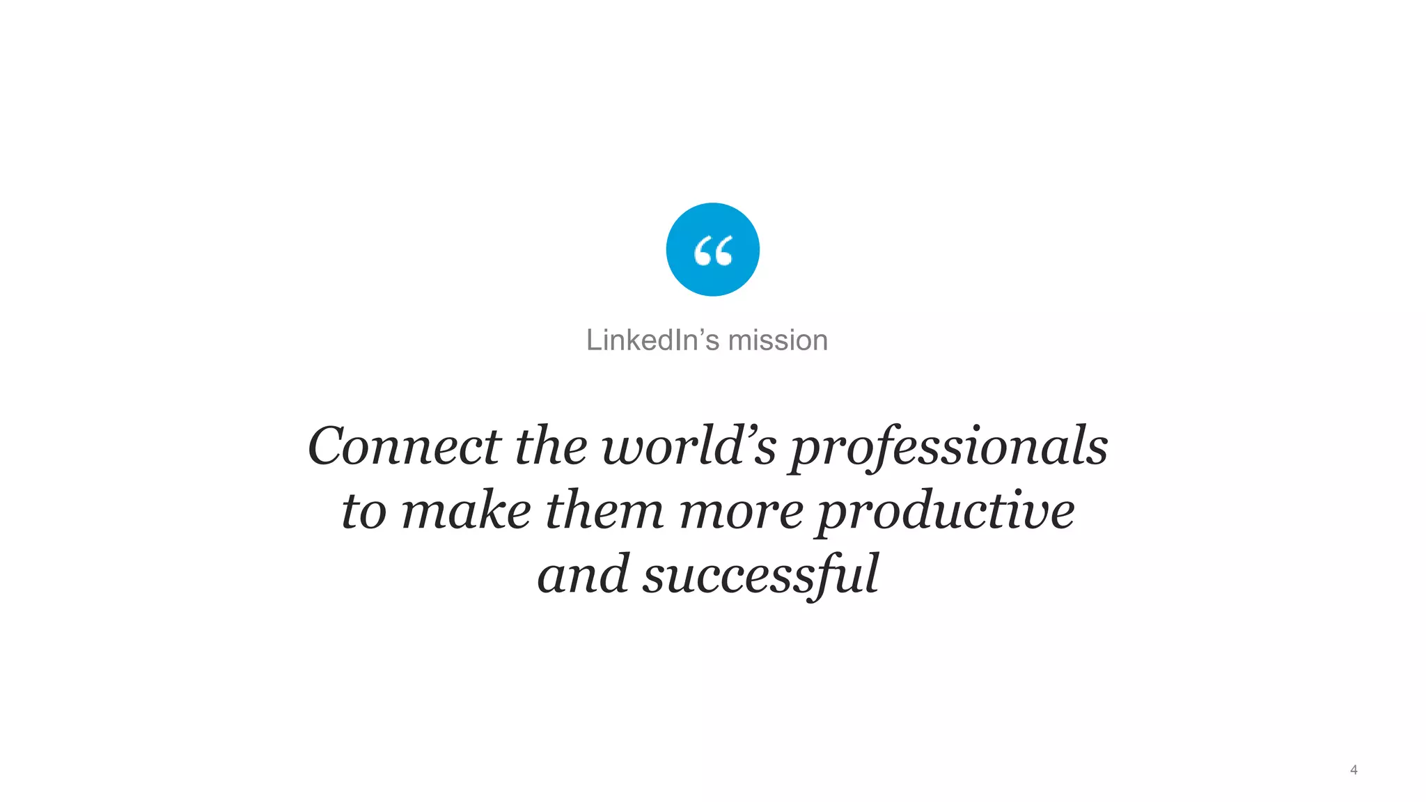 4
Connect the world’s professionals
to make them more productive
and successful
LinkedIn’s mission
 