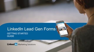 GETTING STARTED
GUIDE
LinkedIn Lead Gen Forms
 