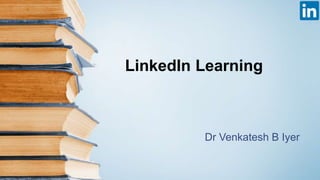 LinkedIn Learning
Dr Venkatesh B Iyer
 