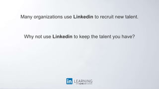 Many organizations use Linkedin to recruit new talent.
Why not use Linkedin to keep the talent you have?
 