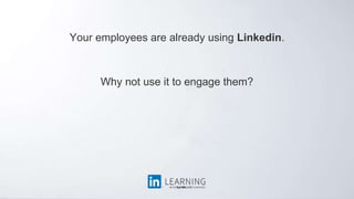 Your employees are already using Linkedin.
Why not use it to engage them?
 
