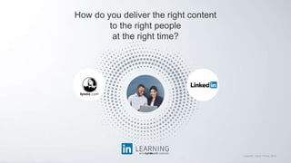 1 LinkedIn, Talent Trends, 2016
How do you deliver the right content
to the right people
at the right time?
 
