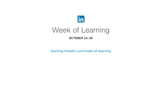 learning.linkedin.com/week-of-learning
Week of Learning
OCTOBER 24-30
 