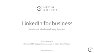 LinkedIn for business
What can LinkedIn do for my Business
Rhys Downard
Director of Strategy and Lead Analyst at Media Rocket Studio
www.mediarocket.co.za
 