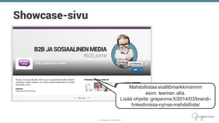 © Grapevine Media Oy
Showcase-sivu
Mahdollistaa sisältömarkkinoinnin
esim. teeman alla.
Lisää ohjeita: grapevine.fi/2014/03/brandi-
linkedinissa-nyt-se-mahdollista/
 