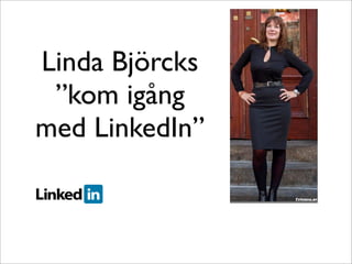 Linda Björcks
”kom igång
med LinkedIn”
 