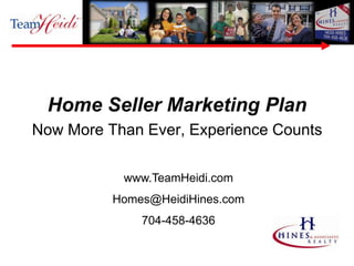 Home Seller Marketing Plan Now More Than Ever, Experience Counts www.TeamHeidi.com Homes@HeidiHines.com   704-458-4636 