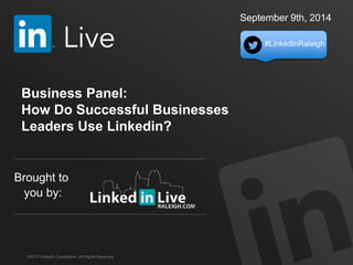 ©2013 LinkedIn Corporation. All Rights Reserved.
#LinkedinRaleigh
Brought to
you by:
September 9th, 2014
Business Panel:
How Do Successful Businesses
Leaders Use Linkedin?
 