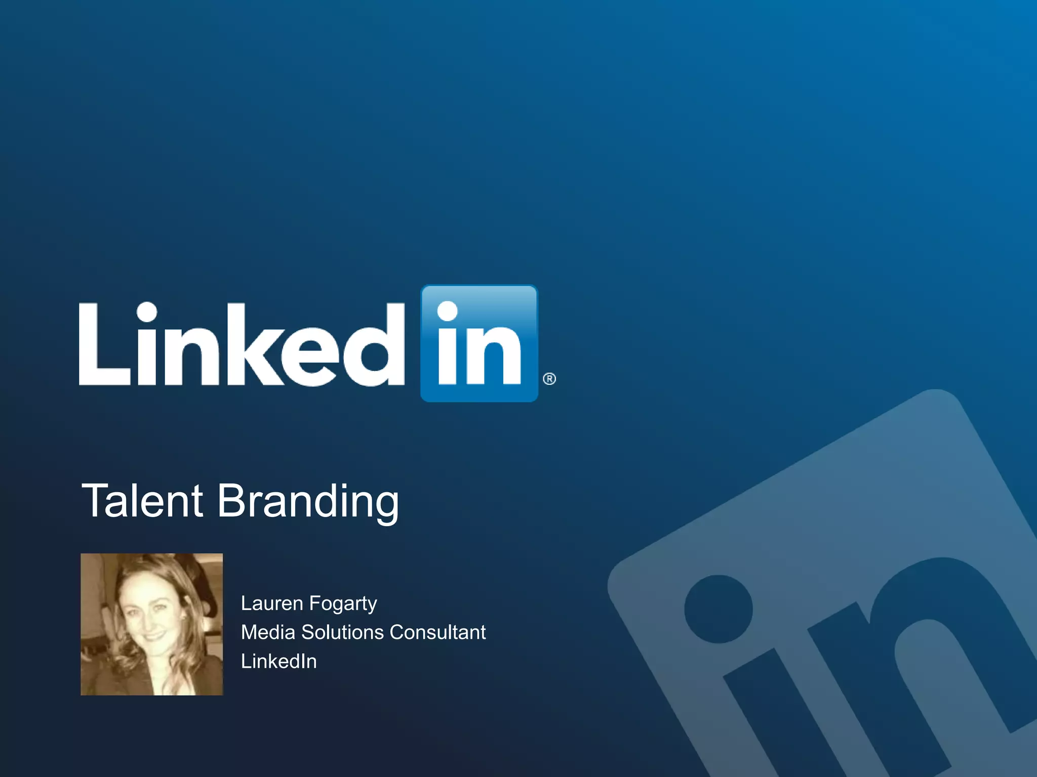 ©2014 LinkedIn Corporation. All Rights Reserved. TALENT SOLUTIONS
Talent Branding
Lauren Fogarty
Media Solutions Consultant
LinkedIn
 