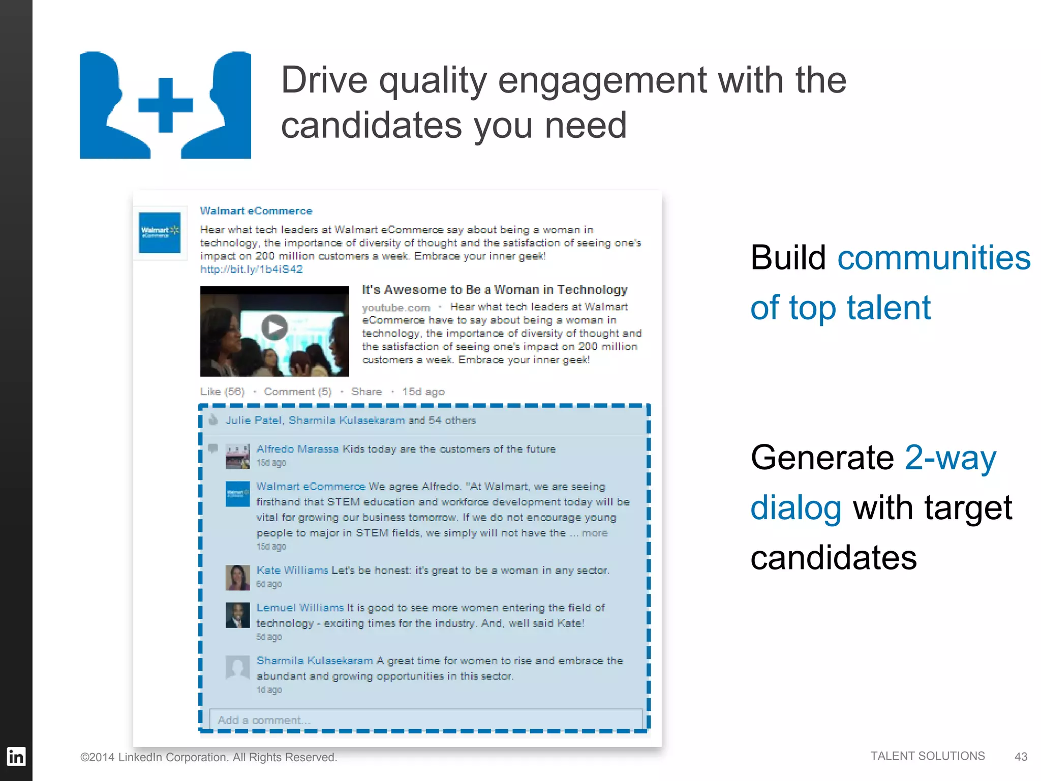 ©2014 LinkedIn Corporation. All Rights Reserved. TALENT SOLUTIONS
Drive quality engagement with the
candidates you need
43
Build communities
of top talent
Generate 2-way
dialog with target
candidates
 