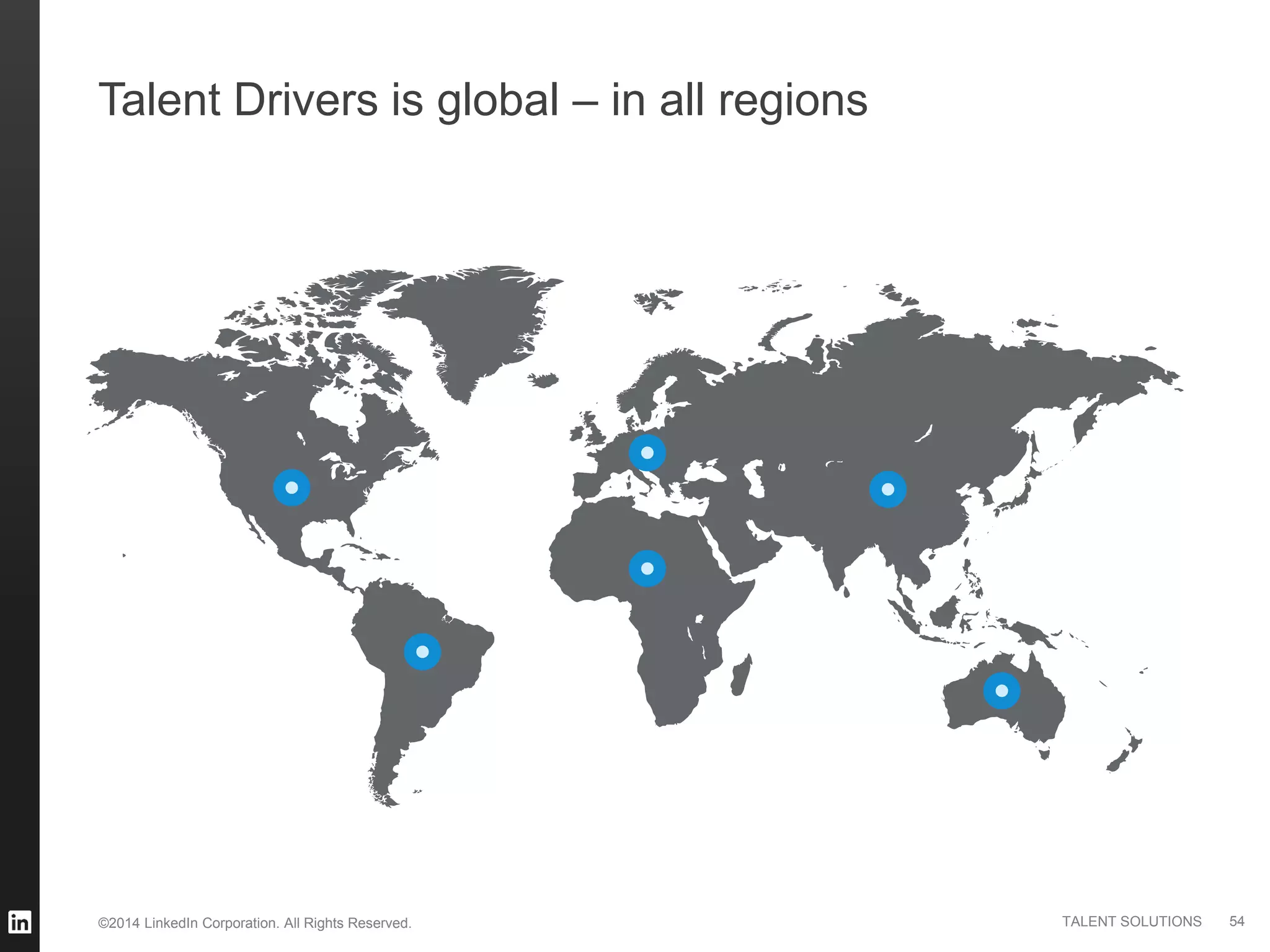 ©2014 LinkedIn Corporation. All Rights Reserved. TALENT SOLUTIONS
Talent Drivers is global – in all regions
54
 