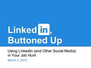 Linked ,
Buttoned Up
Using LinkedIn (and Other Social Media)
in Your Job Hunt
March 3, 2012
 