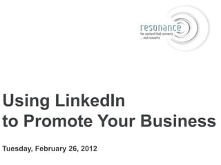 Using LinkedIn
to Promote Your Business
Tuesday, February 26, 2012
 