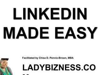 Facilitated by Chisa D. Pennix-Brown, MBA
LADYBIZNESS.CO
LINKEDIN
MADE EASY
 
