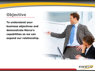 Objective To understand your business objectives and demonstrate Marco’s capabilities so we can expand our relationship.   