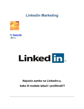 Linkedin Marketing




By Vesna Ilic




                Najveće zamke na Linkedin-u,
          kako ih možete izbeći i profitirati!?
 