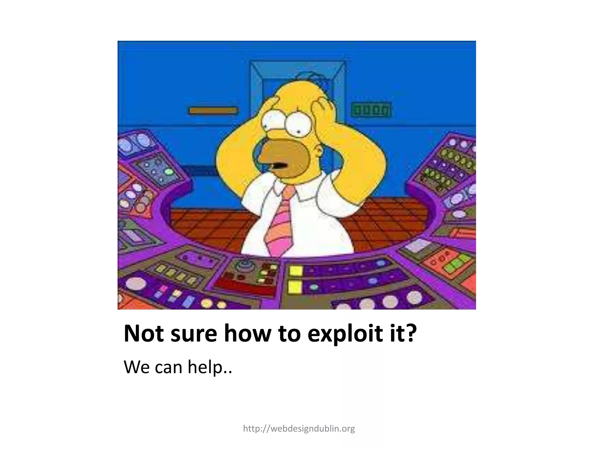 Not sure how to exploit it?
We can help..
http://webdesigndublin.org