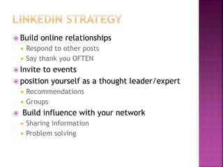  Build online relationships 
 Respond to other posts 
 Say thank you OFTEN 
 Invite to events 
 position yourself as a thought leader/expert 
 Recommendations 
 Groups 
 Build influence with your network 
 Sharing information 
 Problem solving 
 