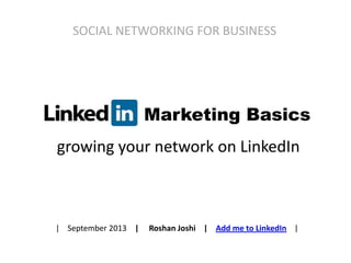 growing your network on LinkedIn
SOCIAL NETWORKING FOR BUSINESS
| September 2013 | Roshan Joshi | Add me to LinkedIn |
Marketing Basics
 