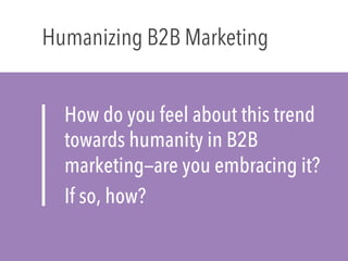 How do you feel about this trend
towards humanity in B2B
marketing—are you embracing it?
If so, how?
Humanizing B2B Marketing
 