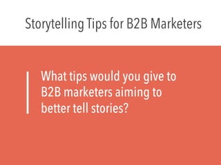 What tips would you give to
B2B marketers aiming to
better tell stories?
Storytelling Tips for B2B Marketers
 