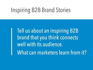 Tell us about an inspiring B2B
brand that you think connects
well with its audience.
What can marketers learn from it?
Inspiring B2B Brand Stories
 