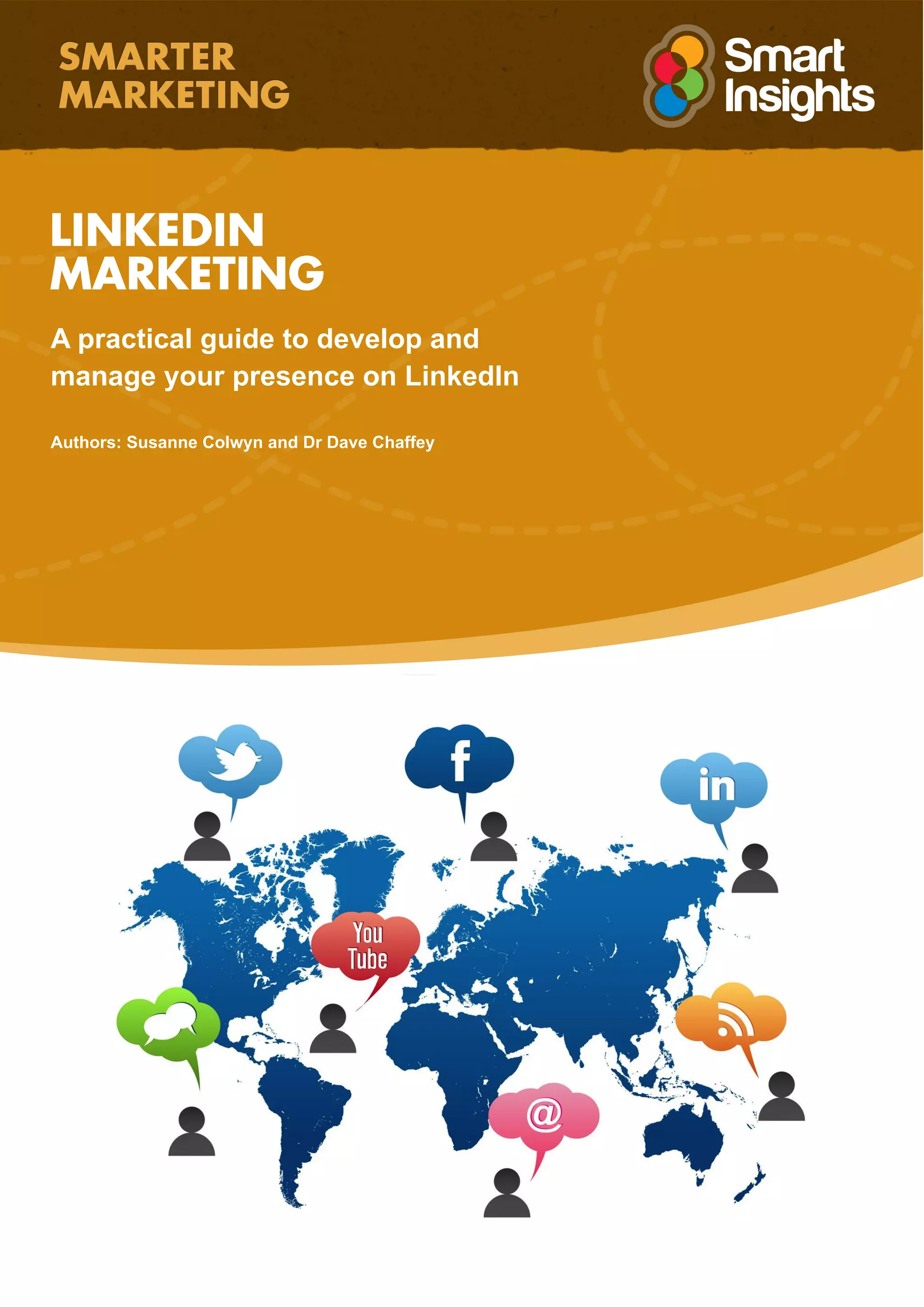 LINKEDIN
MARKETING
A practical guide to develop and
manage your presence on LinkedIn
Authors: Susanne Colwyn and Dr Dave Chaffey
 