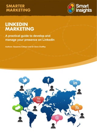 LINKEDIN
MARKETING
A practical guide to develop and
manage your presence on LinkedIn
Authors: Susanne Colwyn and Dr Dave Chaffey
 